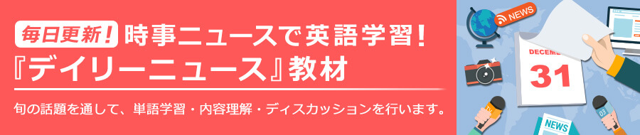 毎日更新!時事ニュースで英語学習!『デイリーニュース』旬の話題を通じて、単語学習・内容理解・ディスカッションを行います。